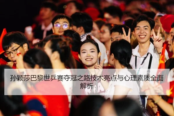 孙颖莎巴黎世乒赛夺冠之路技术亮点与心理素质全面解析